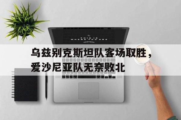 乌兹别克斯坦队客场取胜，爱沙尼亚队无奈败北