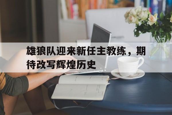 雄狼队迎来新任主教练，期待改写辉煌历史