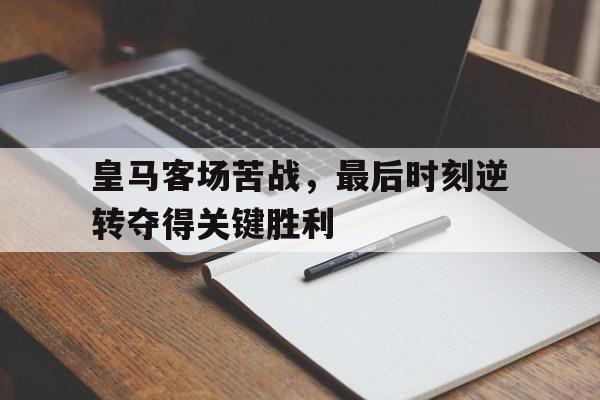 皇马客场苦战，最后时刻逆转夺得关键胜利