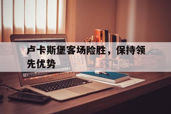 卢卡斯堡客场险胜，保持领先优势