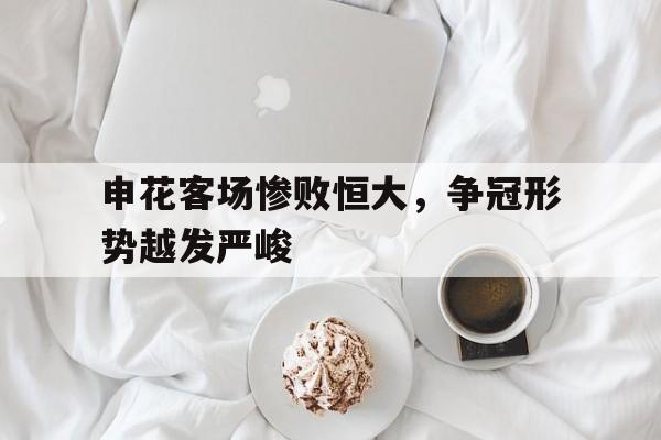 申花客场惨败恒大，争冠形势越发严峻