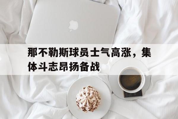 那不勒斯球员士气高涨，集体斗志昂扬备战